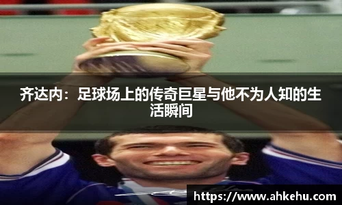齐达内：足球场上的传奇巨星与他不为人知的生活瞬间