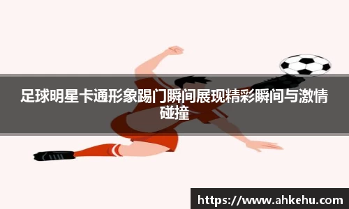足球明星卡通形象踢门瞬间展现精彩瞬间与激情碰撞