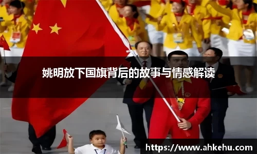 姚明放下国旗背后的故事与情感解读