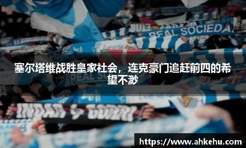 塞尔塔维战胜皇家社会，连克豪门追赶前四的希望不渺