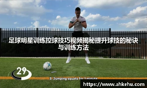 足球明星训练控球技巧视频揭秘提升球技的秘诀与训练方法