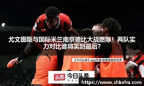 尤文图斯与国际米兰南京德比大战燃爆！两队实力对比谁将笑到最后？