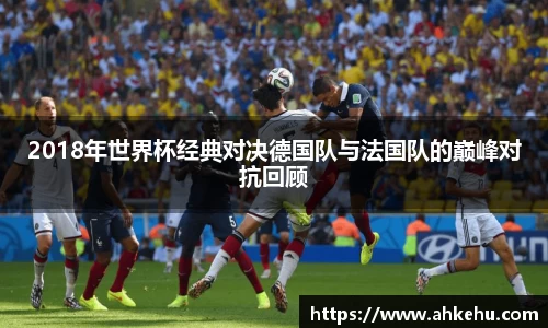 2018年世界杯经典对决德国队与法国队的巅峰对抗回顾