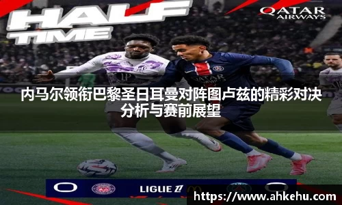 内马尔领衔巴黎圣日耳曼对阵图卢兹的精彩对决分析与赛前展望