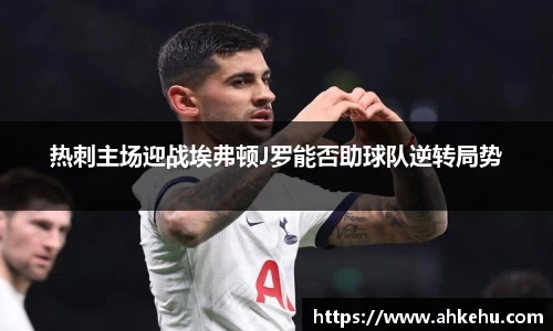 热刺主场迎战埃弗顿J罗能否助球队逆转局势
