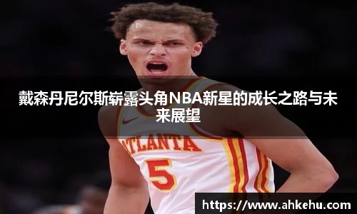 戴森丹尼尔斯崭露头角NBA新星的成长之路与未来展望