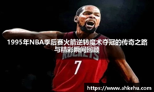 1995年NBA季后赛火箭逆转魔术夺冠的传奇之路与精彩瞬间回顾