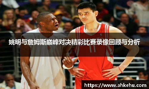 姚明与詹姆斯巅峰对决精彩比赛录像回顾与分析