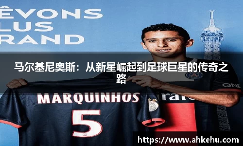 马尔基尼奥斯：从新星崛起到足球巨星的传奇之路