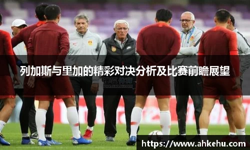 列加斯与里加的精彩对决分析及比赛前瞻展望