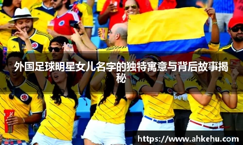 外国足球明星女儿名字的独特寓意与背后故事揭秘