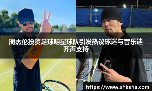 周杰伦投资足球明星球队引发热议球迷与音乐迷齐声支持
