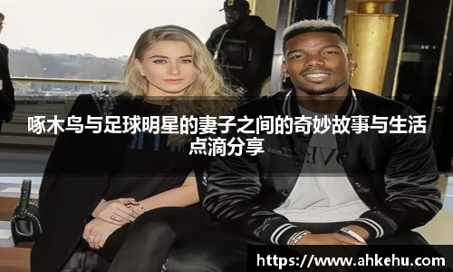 啄木鸟与足球明星的妻子之间的奇妙故事与生活点滴分享