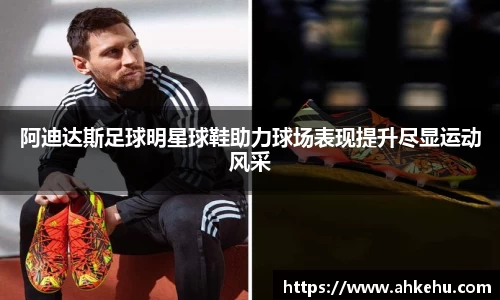 阿迪达斯足球明星球鞋助力球场表现提升尽显运动风采